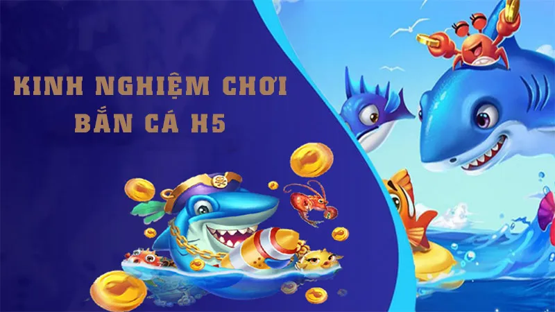 Bắn Cá H5 Choáng Club - Băn Cá Đổi Thưởng Siêu Hấp Dẫn Kinh nghiệm chơi bắn cá H5 từ cao thủ