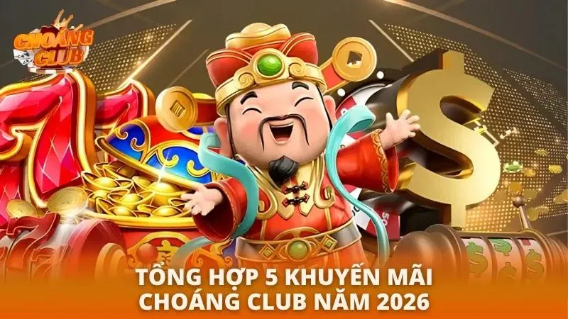 Khuyến Mãi Choáng Club 2026 | Thưởng Tân Thủ + Nhiều Ưu Đãi Hấp Dẫn Khuyến mãi đẳng cấp nhất tại trang web