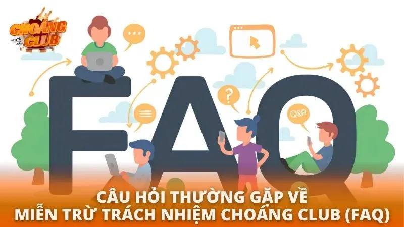 Chính sách miễn trừ trách nhiệm tại Choáng Club FAQ – Giải đáp thắc mắc